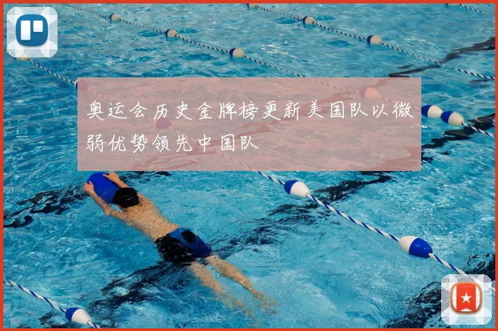 奥运会历史金牌榜更新美国队以微弱优势领先中国队