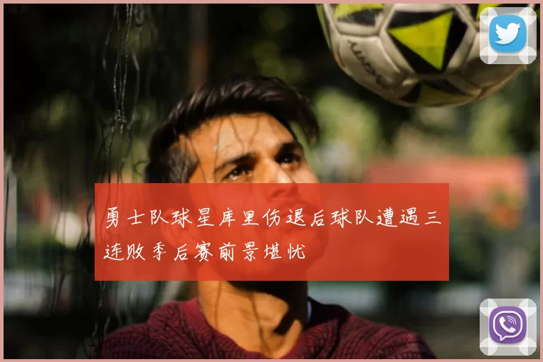 勇士队球星库里伤退后球队遭遇三连败季后赛前景堪忧