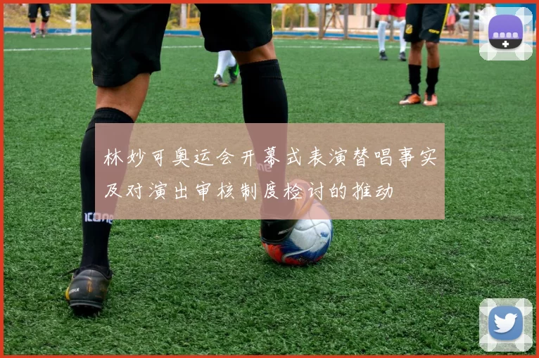 林妙可奥运会开幕式表演替唱事实及对演出审核制度检讨的推动