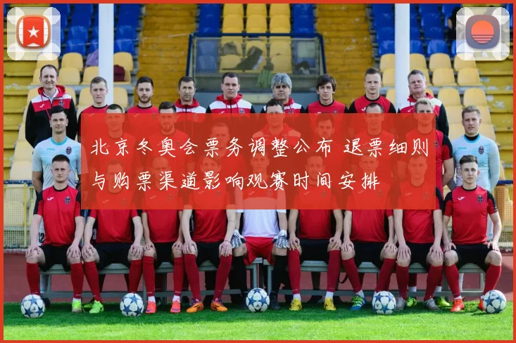 北京冬奥会票务调整公布 退票细则与购票渠道影响观赛时间安排