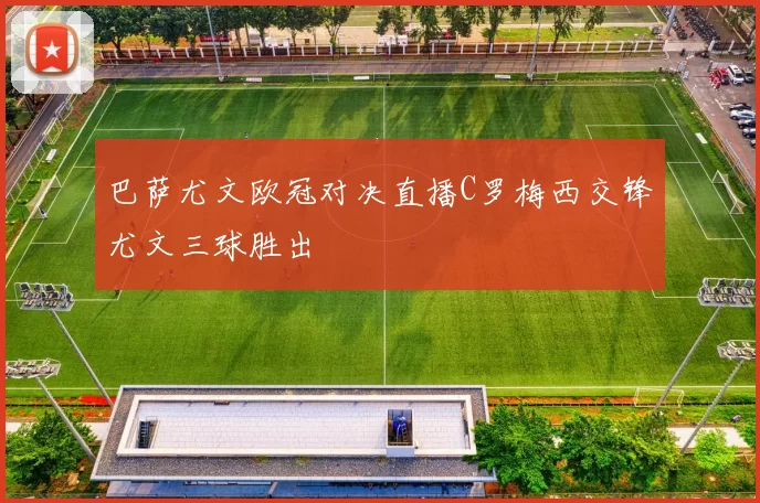 巴萨尤文欧冠对决直播C罗梅西交锋尤文三球胜出