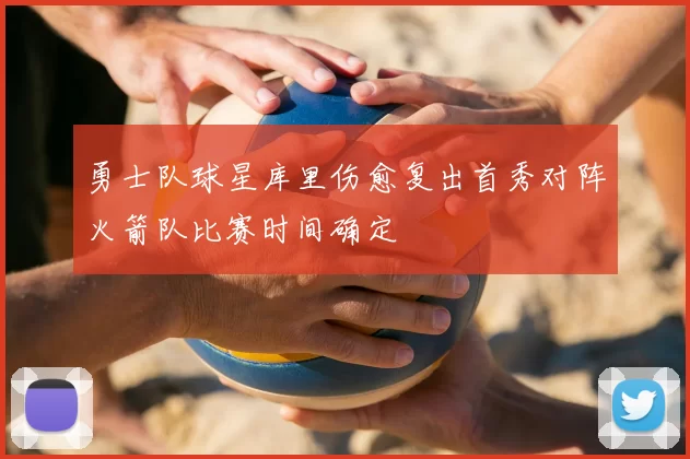 勇士队球星库里伤愈复出首秀对阵火箭队比赛时间确定