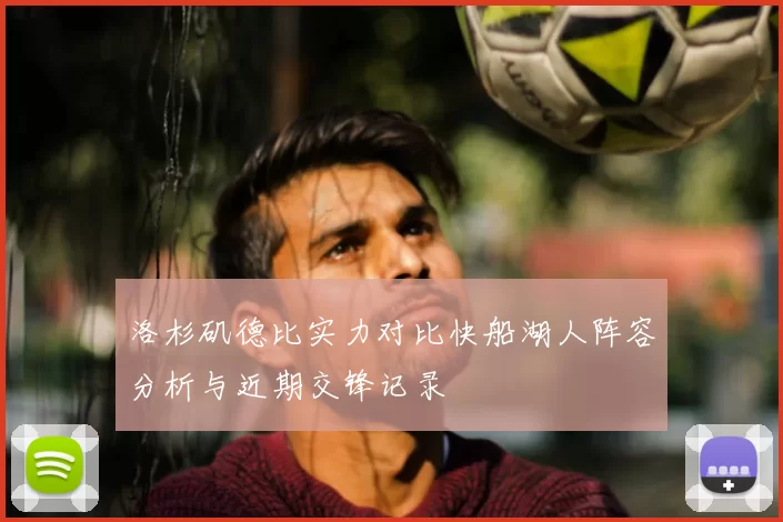 洛杉矶德比实力对比快船湖人阵容分析与近期交锋记录