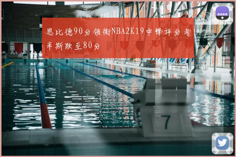 恩比德90分领衔NBA2K19中锋评分考辛斯跌至80分