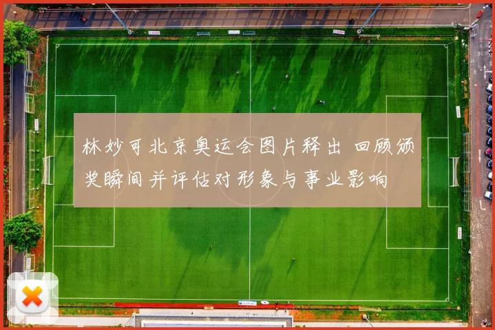 林妙可北京奥运会图片释出 回顾颁奖瞬间并评估对形象与事业影响