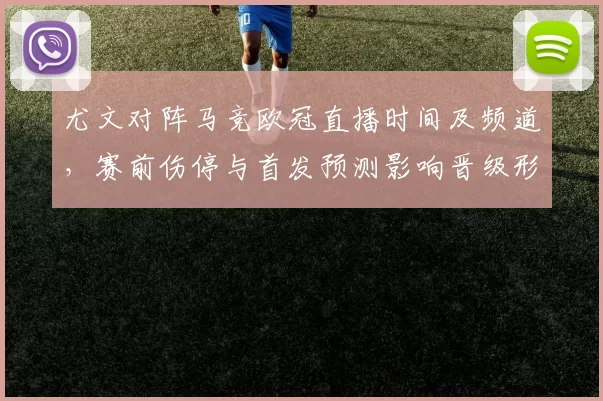 尤文对阵马竞欧冠直播时间及频道,赛前伤停与首发预测影响晋级形势