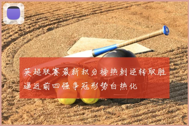 英超联赛最新积分榜热刺逆转取胜逼近前四强争冠形势白热化