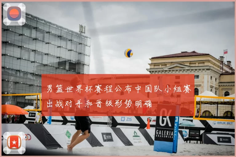 男篮世界杯赛程公布中国队小组赛出战对手和晋级形势明确