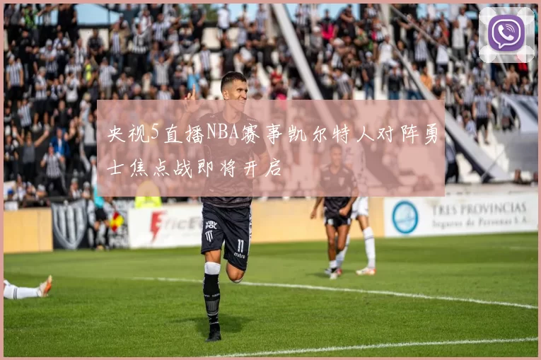 央视5直播NBA赛事凯尔特人对阵勇士焦点战即将开启