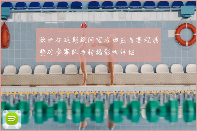 欧洲杯延期疑问官方回应与赛程调整对参赛队与转播影响评估