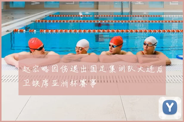 赵宏略因伤退出国足集训队大连后卫缺席亚洲杯赛事