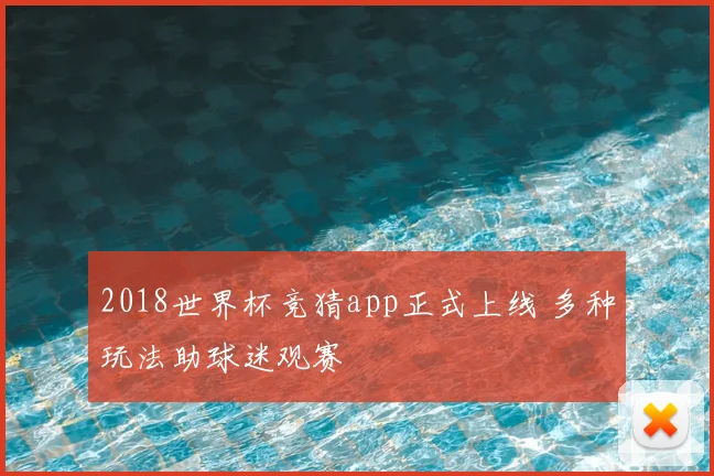 2018世界杯竞猜app正式上线 多种玩法助球迷观赛
