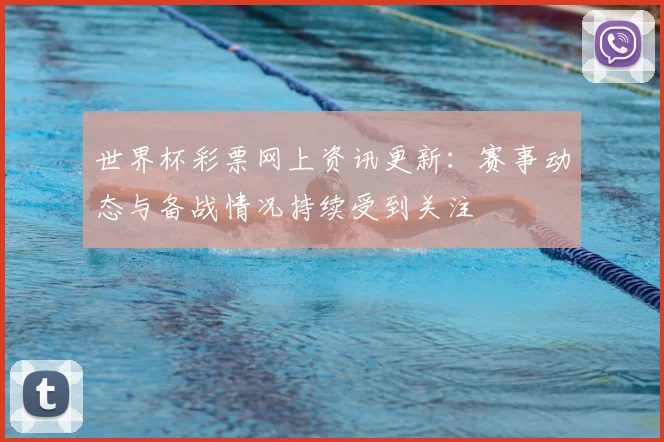 世界杯彩票网上资讯更新:赛事动态与备战情况持续受到关注