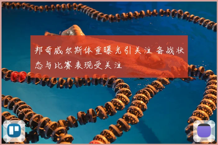 邦奇威尔斯体重曝光引关注 备战状态与比赛表现受关注
