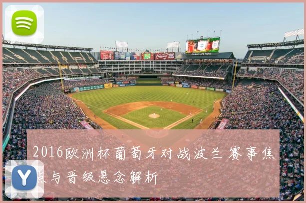 2016欧洲杯葡萄牙对战波兰 赛事焦点与晋级悬念解析