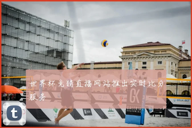 世界杯竞猜直播网站推出实时比分服务