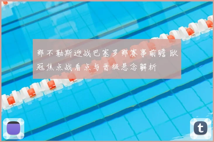 那不勒斯迎战巴塞罗那赛事前瞻 欧冠焦点战看点与晋级悬念解析