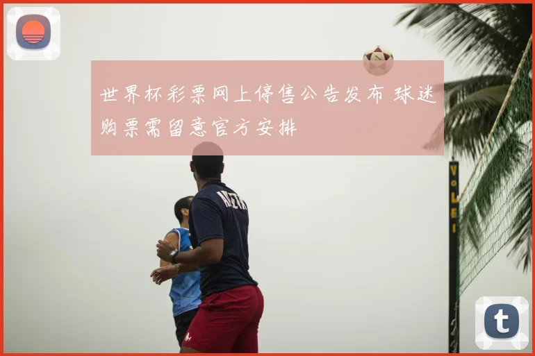 世界杯彩票网上停售公告发布 球迷购票需留意官方安排