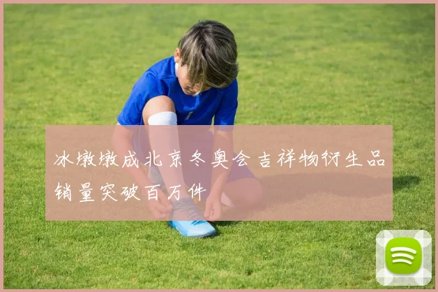 冰墩墩成北京冬奥会吉祥物衍生品销量突破百万件