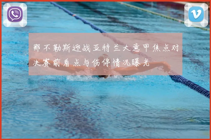 那不勒斯迎战亚特兰大意甲焦点对决赛前看点与伤停情况曝光