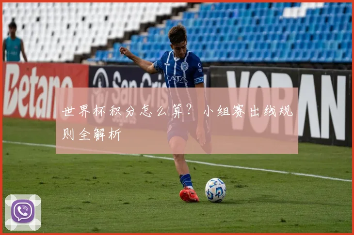 世界杯积分怎么算？小组赛出线规则全解析