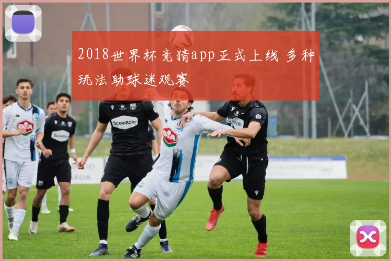 2018世界杯竞猜app正式上线 多种玩法助球迷观赛